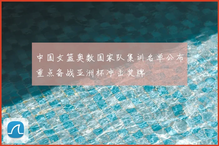 中国女篮奥数国家队集训名单公布重点备战亚洲杯冲击奖牌