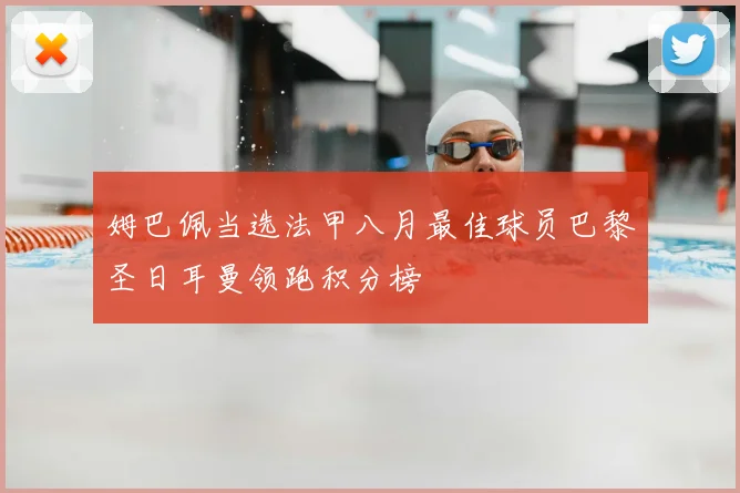 姆巴佩当选法甲八月最佳球员巴黎圣日耳曼领跑积分榜