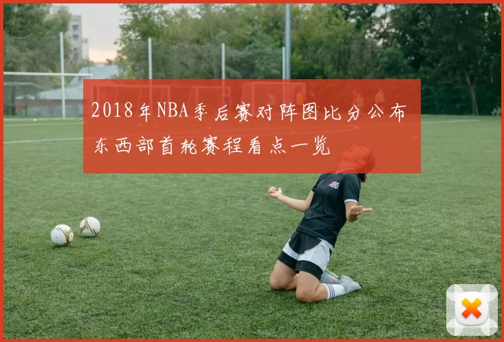 2018年NBA季后赛对阵图比分公布 东西部首轮赛程看点一览