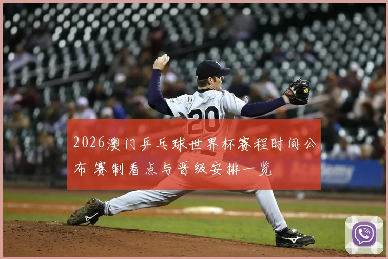 2026澳门乒乓球世界杯赛程时间公布 赛制看点与晋级安排一览