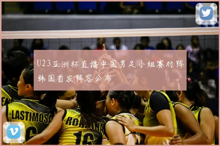 U23亚洲杯直播中国男足小组赛对阵韩国首发阵容公布