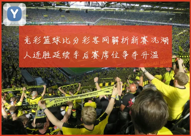 竞彩篮球比分彩客网解析新赛况湖人连胜延续季后赛席位争夺升温