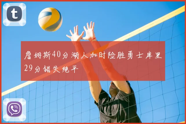 詹姆斯40分湖人加时险胜勇士库里29分错失绝平