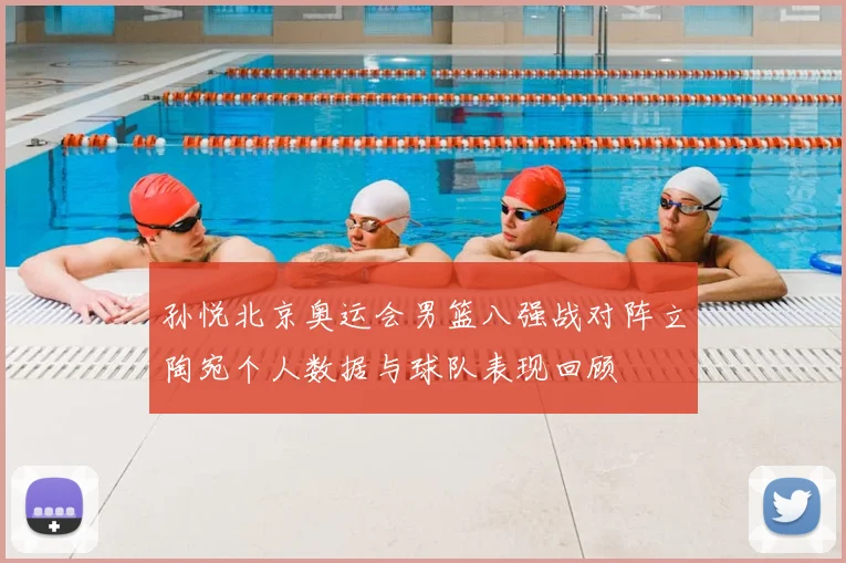 孙悦北京奥运会男篮八强战对阵立陶宛个人数据与球队表现回顾