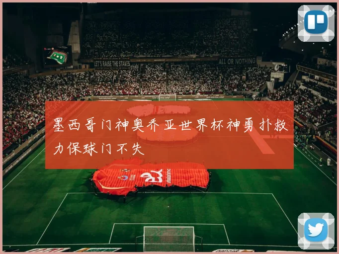 墨西哥门神奥乔亚世界杯神勇扑救力保球门不失