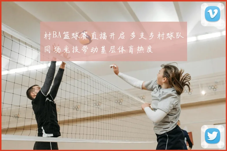 村BA篮球赛直播开启 多支乡村球队同场竞技带动基层体育热度