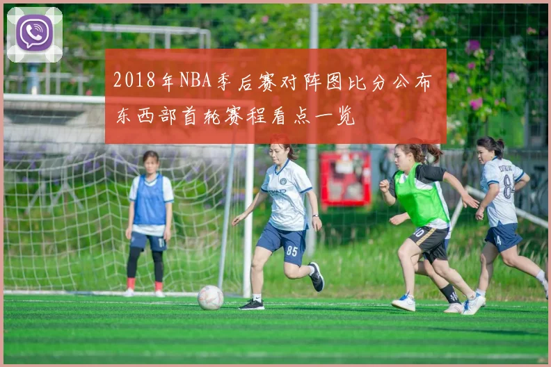 2018年NBA季后赛对阵图比分公布 东西部首轮赛程看点一览