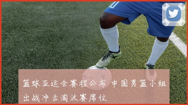 篮球亚运会赛程公布 中国男篮小组出战冲击淘汰赛席位