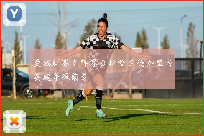 曼城新赛季阵容分析哈兰德加盟与英超争冠前景