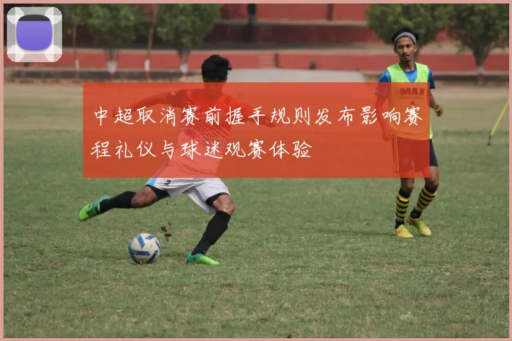 中超取消赛前握手规则发布影响赛程礼仪与球迷观赛体验