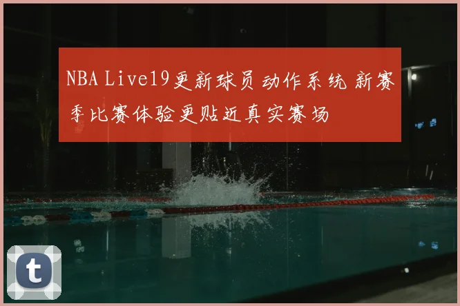NBA Live19更新球员动作系统 新赛季比赛体验更贴近真实赛场