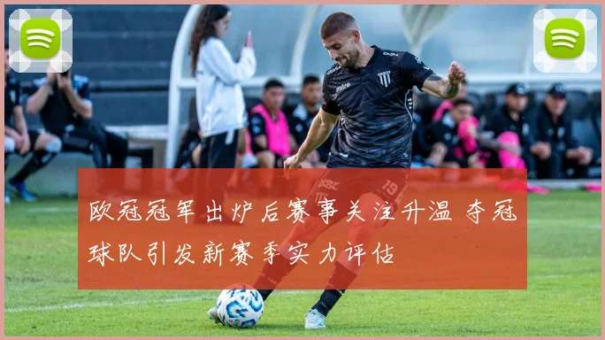 欧冠冠军出炉后赛事关注升温 夺冠球队引发新赛季实力评估