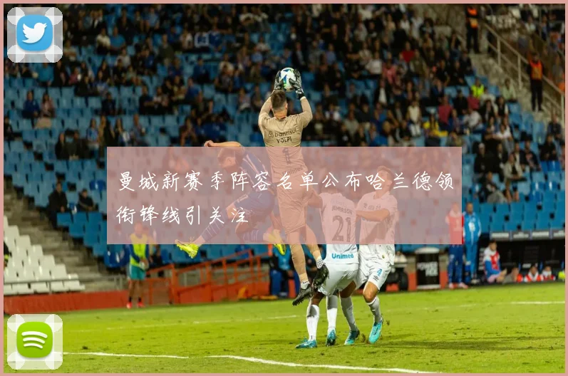 曼城新赛季阵容名单公布哈兰德领衔锋线引关注