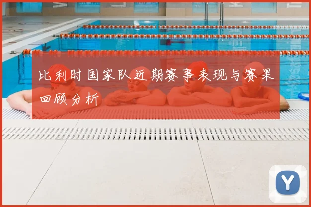 比利时国家队近期赛事表现与赛果回顾分析