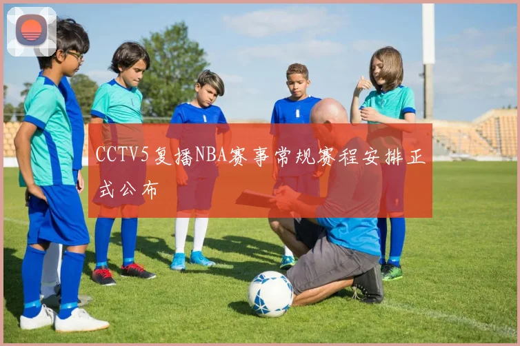 CCTV5复播NBA赛事常规赛程安排正式公布
