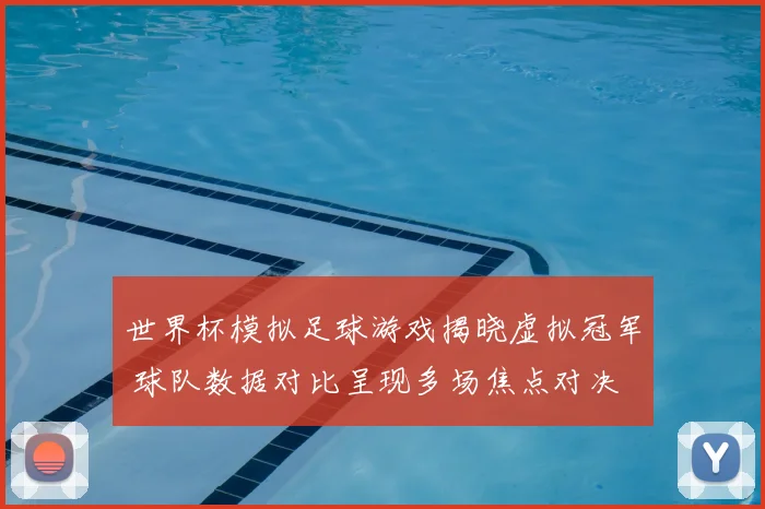 世界杯模拟足球游戏揭晓虚拟冠军 球队数据对比呈现多场焦点对决