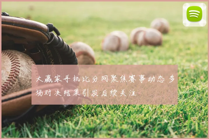 大赢家手机比分网聚焦赛事动态 多场对决结果引发后续关注