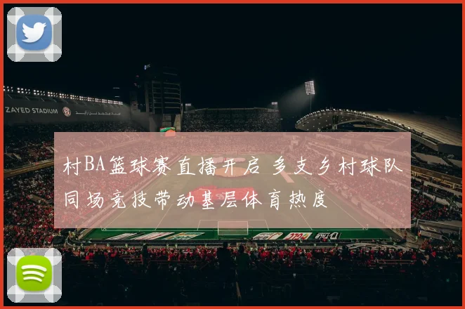 村BA篮球赛直播开启 多支乡村球队同场竞技带动基层体育热度