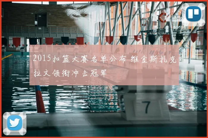 2015扣篮大赛名单公布 维金斯扎克拉文领衔冲击冠军