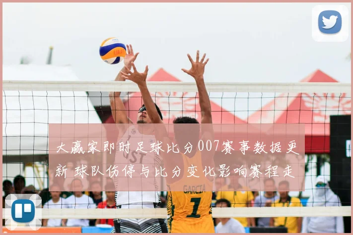 大赢家即时足球比分007赛事数据更新 球队伤停与比分变化影响赛程走势