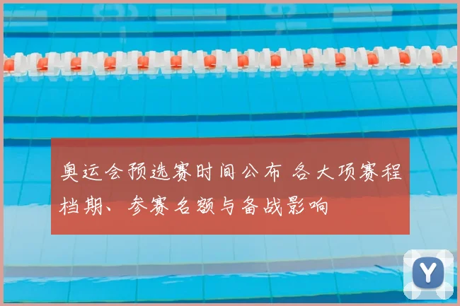 奥运会预选赛时间公布 各大项赛程档期、参赛名额与备战影响