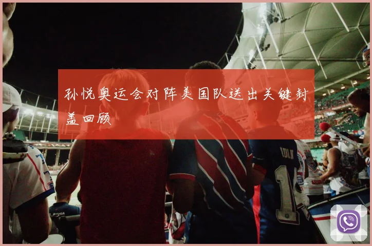 孙悦奥运会对阵美国队送出关键封盖回顾