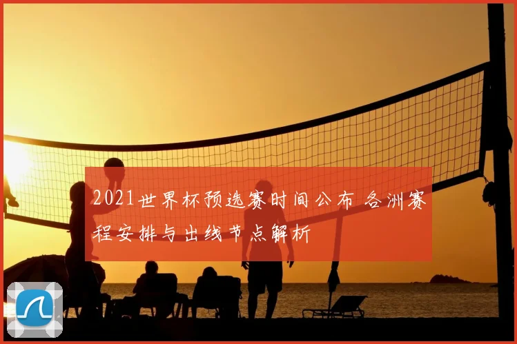 2021世界杯预选赛时间公布 各洲赛程安排与出线节点解析