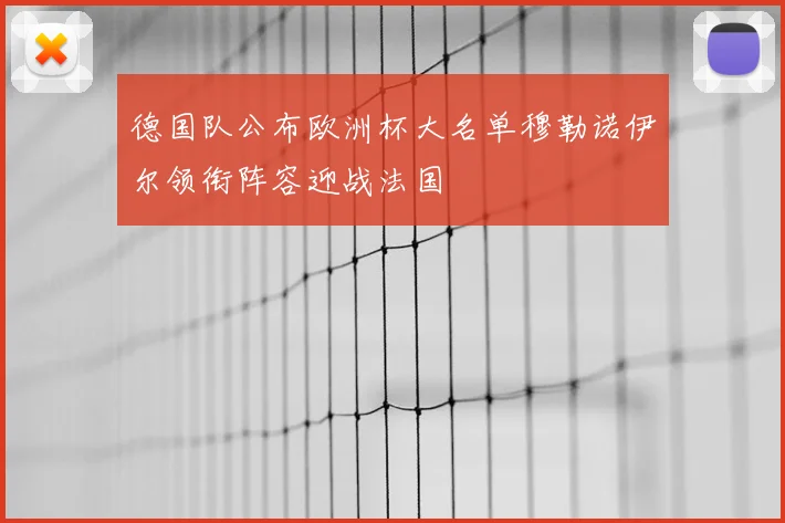 德国队公布欧洲杯大名单穆勒诺伊尔领衔阵容迎战法国