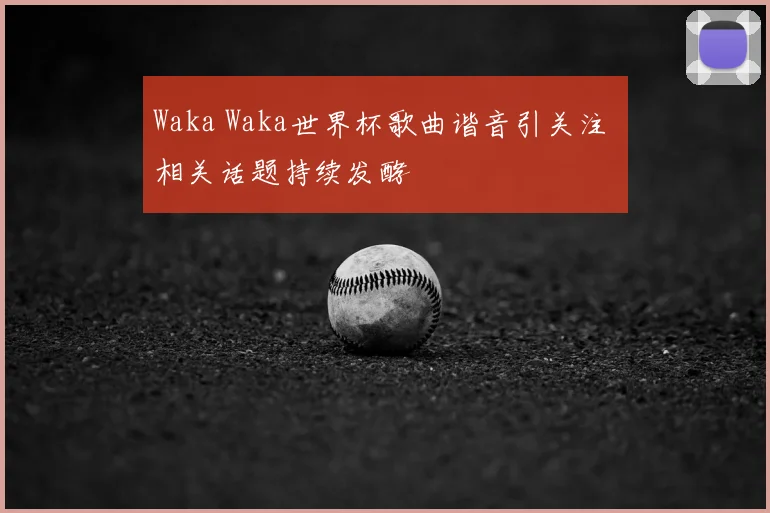 Waka Waka世界杯歌曲谐音引关注 相关话题持续发酵