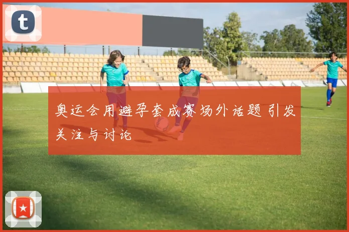 奥运会用避孕套成赛场外话题 引发关注与讨论