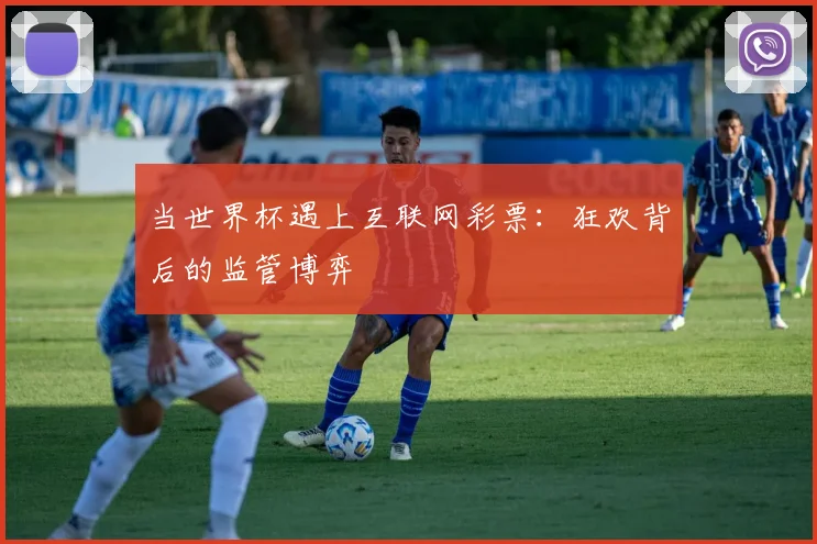 当世界杯遇上互联网彩票:狂欢背后的监管博弈