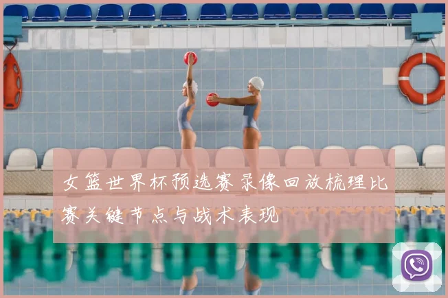 女篮世界杯预选赛录像回放梳理比赛关键节点与战术表现