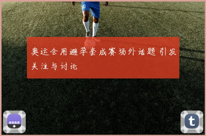 奥运会用避孕套成赛场外话题 引发关注与讨论