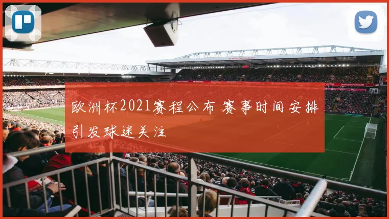 欧洲杯2021赛程公布 赛事时间安排引发球迷关注