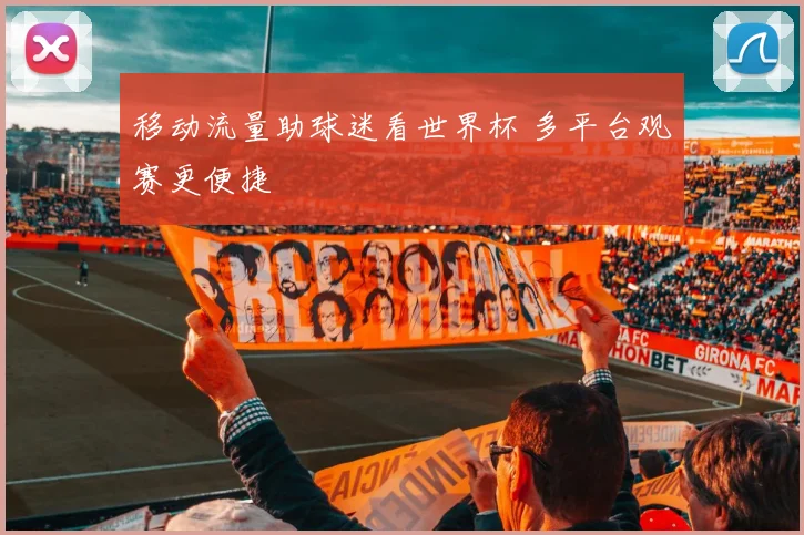 移动流量助球迷看世界杯 多平台观赛更便捷