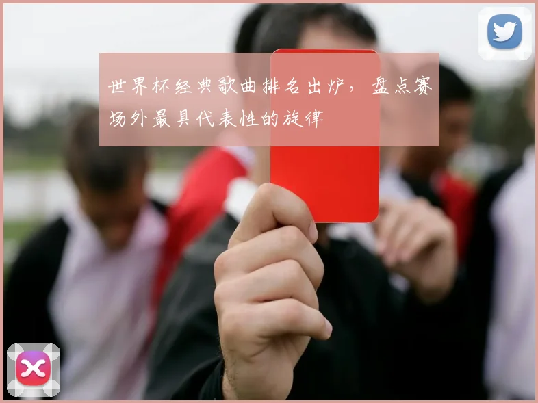 世界杯经典歌曲排名出炉，盘点赛场外最具代表性的旋律