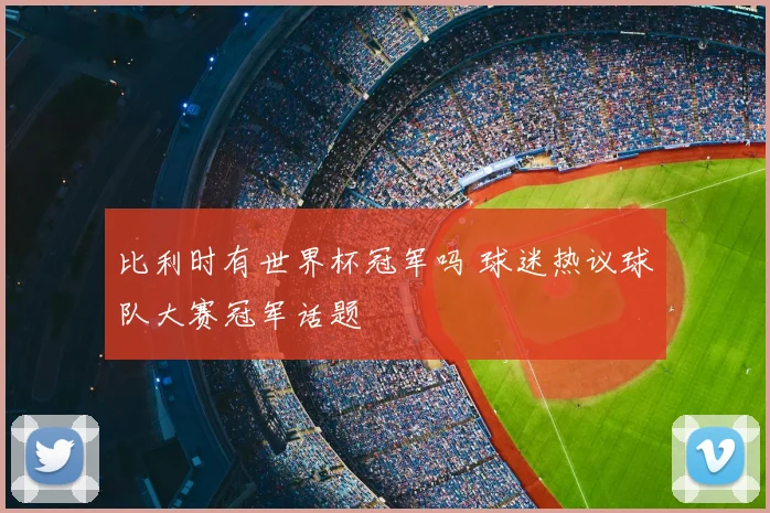 比利时有世界杯冠军吗 球迷热议球队大赛冠军话题