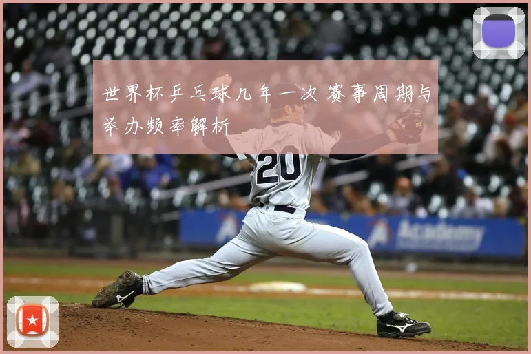 世界杯乒乓球几年一次 赛事周期与举办频率解析