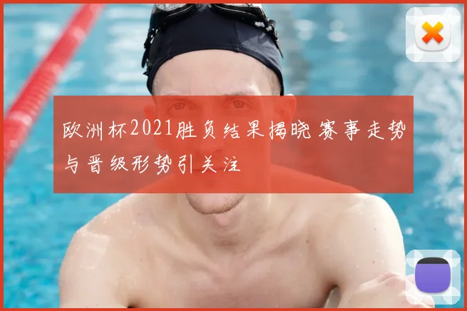 欧洲杯2021胜负结果揭晓 赛事走势与晋级形势引关注