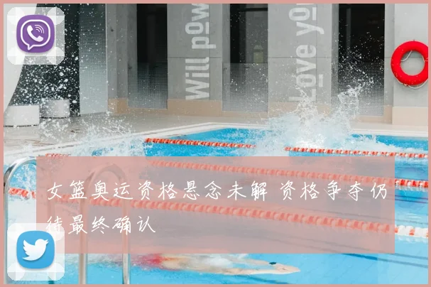 女篮奥运资格悬念未解 资格争夺仍待最终确认