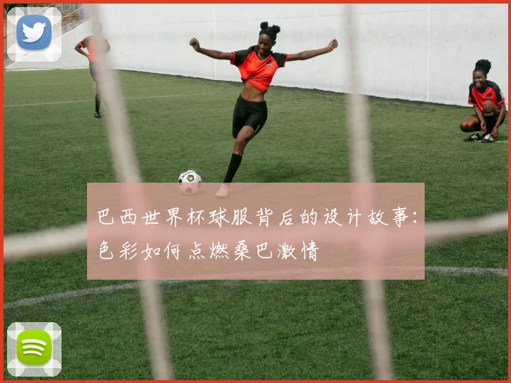 巴西世界杯球服背后的设计故事：色彩如何点燃桑巴激情