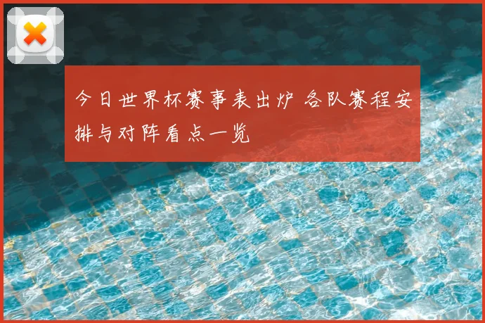 今日世界杯赛事表出炉 各队赛程安排与对阵看点一览