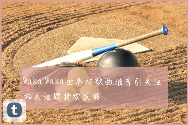 Waka Waka世界杯歌曲谐音引关注 相关话题持续发酵