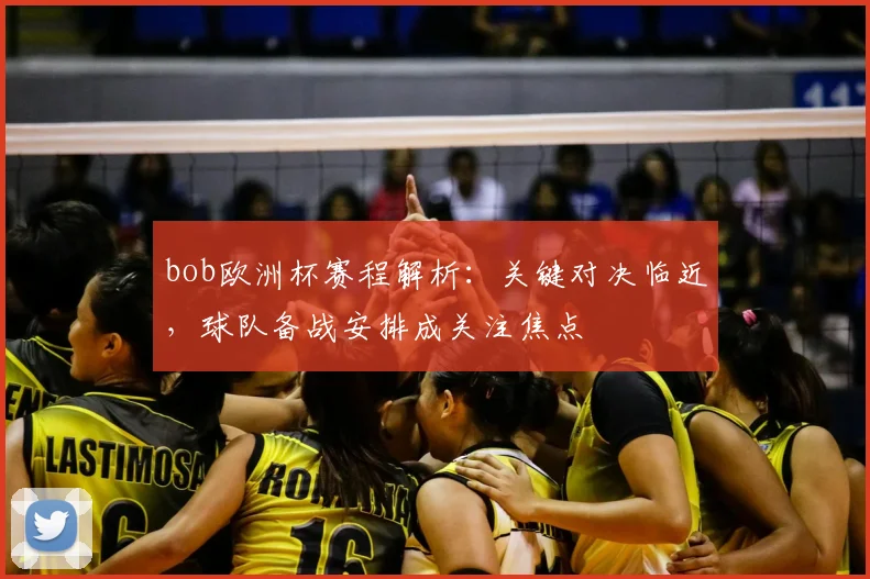 bob欧洲杯赛程解析：关键对决临近，球队备战安排成关注焦点