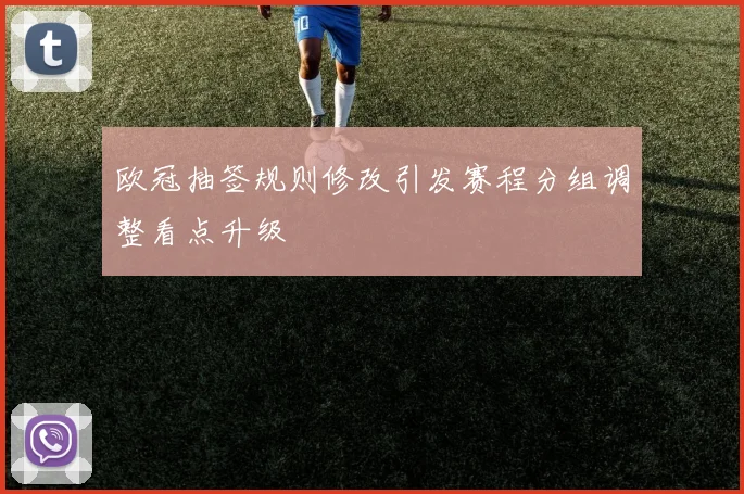 欧冠抽签规则修改引发赛程分组调整看点升级