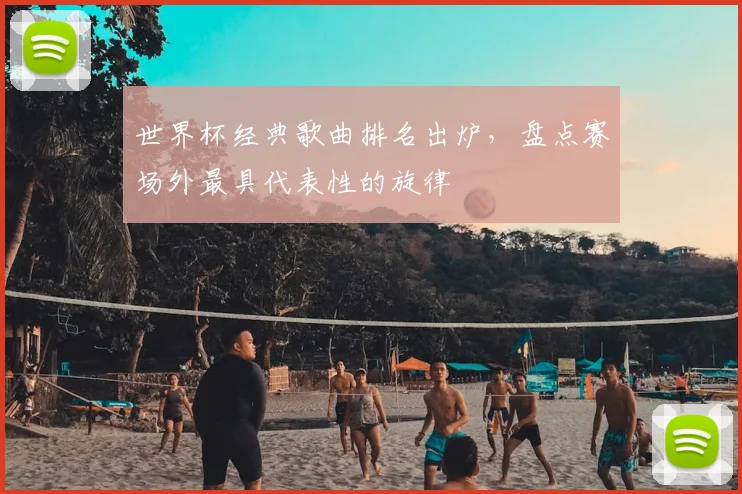 世界杯经典歌曲排名出炉，盘点赛场外最具代表性的旋律