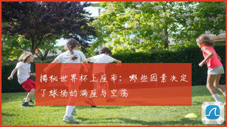 揭秘世界杯上座率：哪些因素决定了球场的满座与空荡