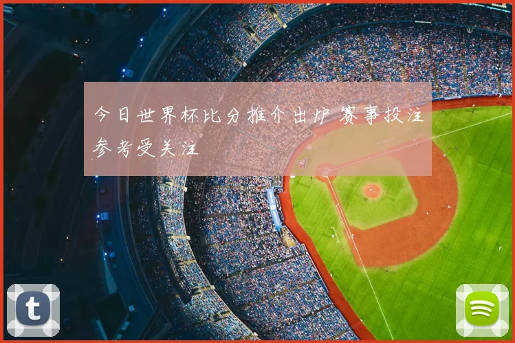今日世界杯比分推介出炉 赛事投注参考受关注