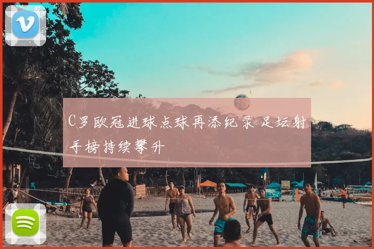C罗欧冠进球点球再添纪录 足坛射手榜持续攀升