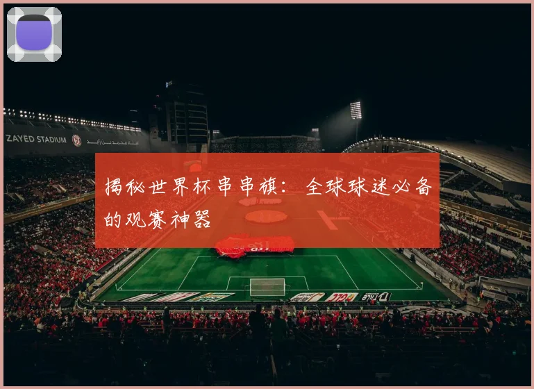 揭秘世界杯串串旗：全球球迷必备的观赛神器